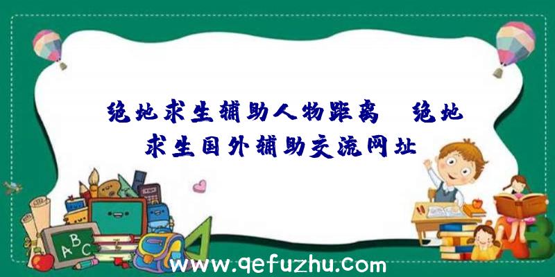 「绝地求生辅助人物距离」|绝地求生国外辅助交流网址